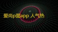 爱尚p图app 人气热度：31℃